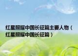 紅星照耀中國長征篇主要人物（紅星照耀中國長征篇）