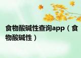 食物酸堿性查詢app（食物酸堿性）