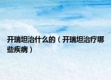 開瑞坦治什么的（開瑞坦治療哪些疾?。? /></span></a>
                        <h2><a href=