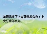 龍眼吃多了上火牙疼怎么辦（上火牙疼怎么辦）