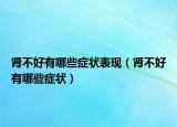 腎不好有哪些癥狀表現(xiàn)（腎不好有哪些癥狀）