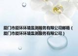 廈門市廈環(huán)環(huán)境監(jiān)測(cè)服務(wù)有限公司郵箱（廈門市廈環(huán)環(huán)境監(jiān)測(cè)服務(wù)有限公司）