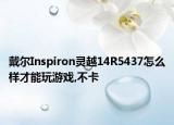 戴爾Inspiron靈越14R5437怎么樣才能玩游戲,不卡