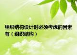 組織結(jié)構(gòu)設(shè)計時必須考慮的因素有（組織結(jié)構(gòu)）