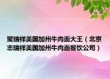 聚瑞祥美國(guó)加州牛肉面大王（北京志瑞祥美國(guó)加州牛肉面餐飲公司）