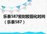 樂泰587密封膠固化時(shí)間（樂泰587）