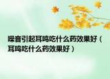 噪音引起耳鳴吃什么藥效果好（耳鳴吃什么藥效果好）