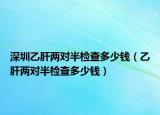 深圳乙肝兩對半檢查多少錢（乙肝兩對半檢查多少錢）