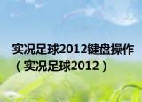 實(shí)況足球2012鍵盤操作（實(shí)況足球2012）