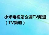 小米電視怎么調(diào)TV頻道（TV頻道）