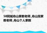 58同城舟山家教老師_舟山找家教老師_舟山個人家教