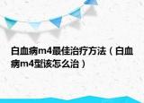 白血病m4最佳治療方法（白血病m4型該怎么治）