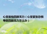 心里害怕四肢無力（心里緊張恐懼導(dǎo)致四肢無力怎么辦）