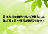 第75屆戛納國際電影節(jié)頒獎典禮在線觀看（第75屆戛納國際電影節(jié)）