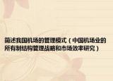 簡(jiǎn)述我國(guó)機(jī)場(chǎng)的管理模式（中國(guó)機(jī)場(chǎng)業(yè)的所有制結(jié)構(gòu)管理戰(zhàn)略和市場(chǎng)效率研究）