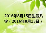 2016年8月15日生辰八字（2016年8月15日）