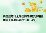 高血壓吃什么降壓藥效果好沒有副作用（高血壓吃什么降壓藥）