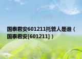 國泰君安601211托管人是誰（國泰君安[601211]）