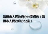 清鎮(zhèn)市人民政府辦公室何偉（清鎮(zhèn)市人民政府辦公室）