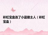 彩虹寶盒選了小藍做主人（彩虹寶盒）