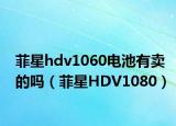 菲星hdv1060電池有賣的嗎（菲星HDV1080）