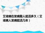 艾滋病在發(fā)病期人能活多久（艾滋病人發(fā)病能活幾年）
