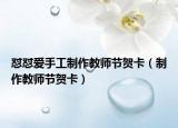 懟懟愛手工制作教師節(jié)賀卡（制作教師節(jié)賀卡）