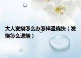 大人發(fā)燒怎么辦怎樣退燒快（發(fā)燒怎么退燒）