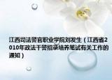 江西司法警官職業(yè)學(xué)院劉發(fā)生（江西省2010年政法干警招錄培養(yǎng)筆試有關(guān)工作的通知）