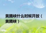黃騰峽什么時(shí)候開放（黃騰峽）