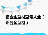 鋁合金型材型號(hào)大全（鋁合金型材）