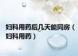 婦科用藥后幾天能同房（婦科用藥）
