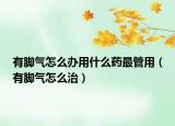 有腳氣怎么辦用什么藥最管用（有腳氣怎么治）