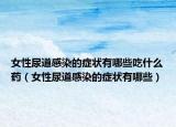 女性尿道感染的癥狀有哪些吃什么藥（女性尿道感染的癥狀有哪些）