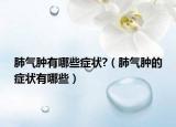 肺氣腫有哪些癥狀?（肺氣腫的癥狀有哪些）