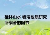 桂林山水 巖溶地質(zhì)研究所編著的圖書