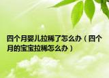 四個月嬰兒拉稀了怎么辦（四個月的寶寶拉稀怎么辦）