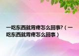 一吃東西就胃疼怎么回事?（一吃東西就胃疼怎么回事）