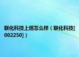 聯(lián)化科技上班怎么樣（聯(lián)化科技[002250]）