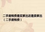 二手房稅費(fèi)是買(mǎi)家出還是賣(mài)家出（二手房稅費(fèi)）