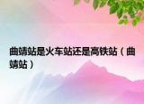 曲靖站是火車站還是高鐵站（曲靖站）