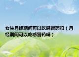 女生月經(jīng)期間可以吃感冒藥嗎（月經(jīng)期間可以吃感冒藥嗎）