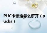 PUC卡鎖定怎么解開（pucka）
