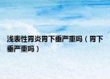 淺表性胃炎胃下垂嚴重嗎（胃下垂嚴重嗎）
