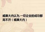 威廉大內(nèi)認(rèn)為,一切企業(yè)的成功都離不開(kāi)（威廉大內(nèi)）