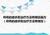 痔瘡的癥狀和治療方法有哪些偏方（痔瘡的癥狀和治療方法有哪些）