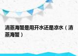 清蒸海蟹是用開(kāi)水還是涼水（清蒸海蟹）