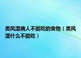 類風(fēng)濕病人不能吃的食物（類風(fēng)濕什么不能吃）