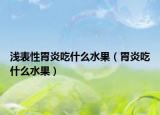 淺表性胃炎吃什么水果（胃炎吃什么水果）