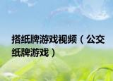 搭紙牌游戲視頻（公交紙牌游戲）